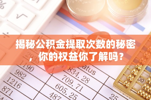 阜阳揭秘公积金提取次数的秘密，你的权益你了解吗？