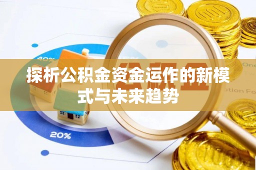 阜阳探析公积金资金运作的新模式与未来趋势