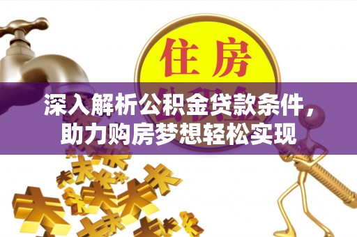 阜阳深入解析公积金贷款条件，助力购房梦想轻松实现