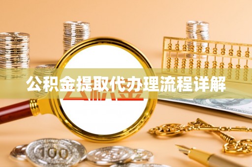 阜阳公积金提取代办理流程详解