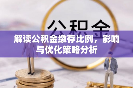 阜阳解读公积金缴存比例，影响与优化策略分析