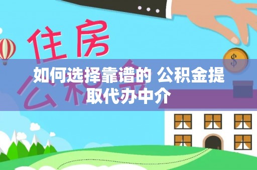 阜阳如何选择靠谱的 公积金提取代办中介