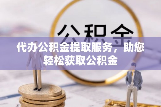 阜阳代办公积金提取服务，助您轻松获取公积金