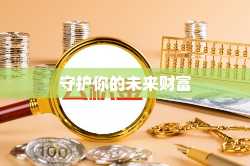 阜阳守护你的未来财富