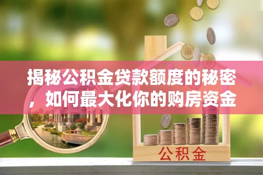 阜阳揭秘公积金贷款额度的秘密，如何最大化你的购房资金