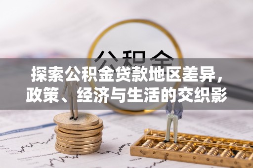 阜阳探索公积金贷款地区差异，政策、经济与生活的交织影响