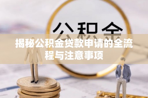 阜阳揭秘公积金贷款申请的全流程与注意事项