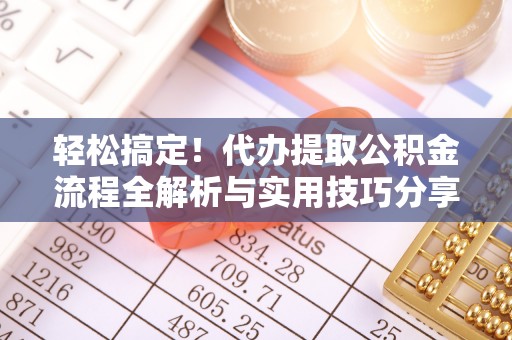 阜阳轻松搞定！代办提取公积金流程全解析与实用技巧分享