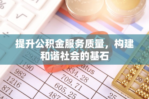 阜阳提升公积金服务质量，构建和谐社会的基石
