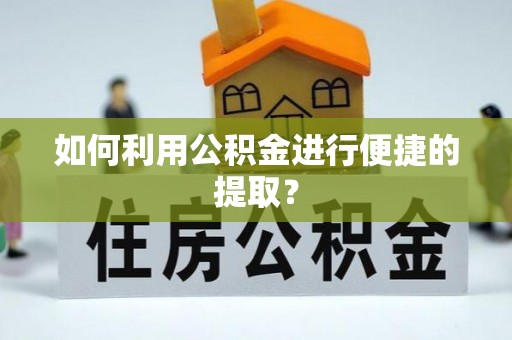 阜阳如何利用公积金进行便捷的提取？