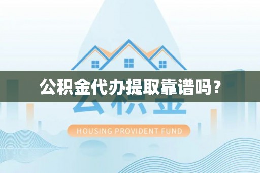 阜阳公积金代办提取靠谱吗？