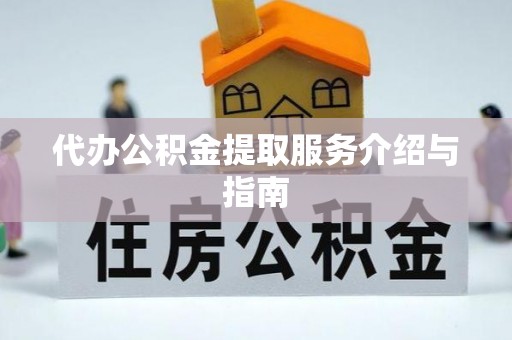 阜阳代办公积金提取服务介绍与指南