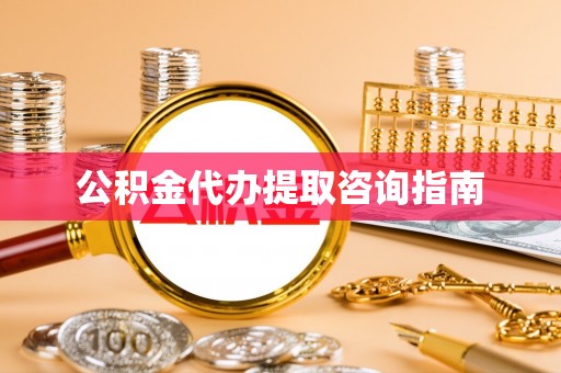 阜阳公积金代办提取咨询指南