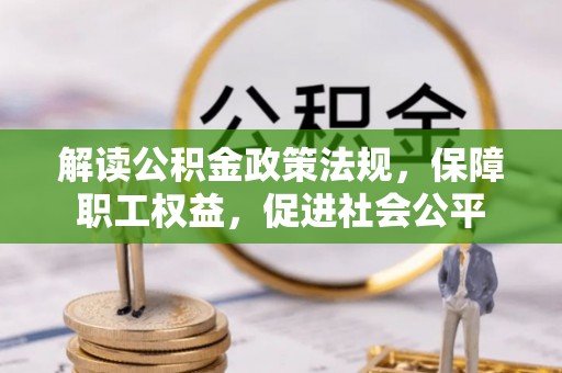 阜阳解读公积金政策法规，保障职工权益，促进社会公平
