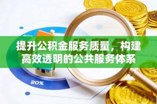 阜阳提升公积金服务质量，构建高效透明的公共服务体系