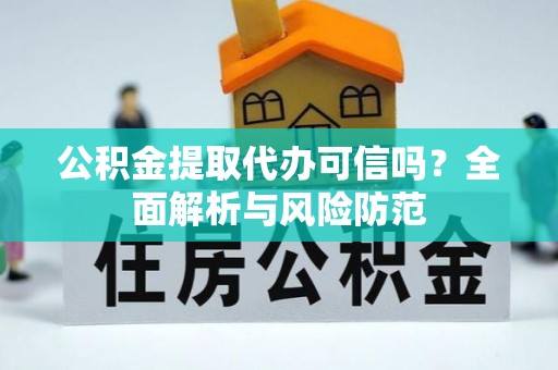 阜阳公积金提取代办可信吗？全面解析与风险防范