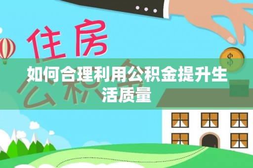 阜阳如何合理利用公积金提升生活质量