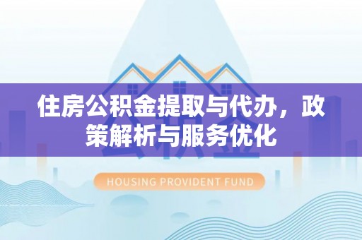 阜阳住房公积金提取与代办，政策解析与服务优化