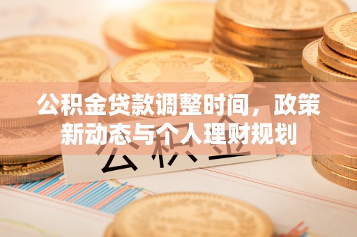 阜阳公积金贷款调整时间，政策新动态与个人理财规划