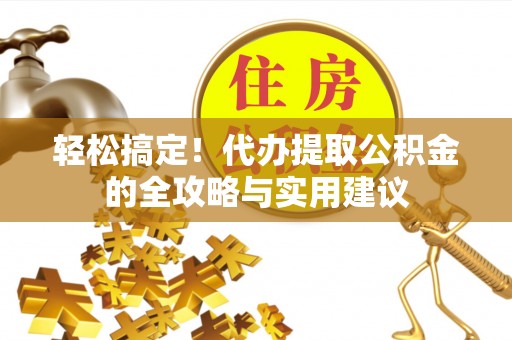 阜阳轻松搞定！代办提取公积金的全攻略与实用建议