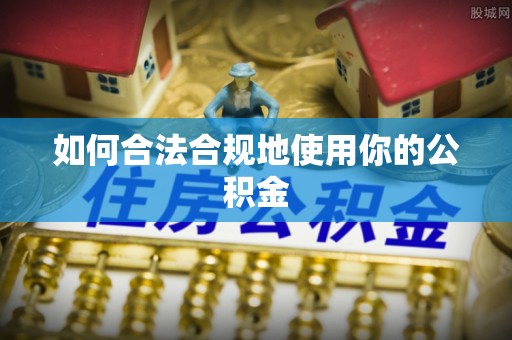 阜阳如何合法合规地使用你的公积金