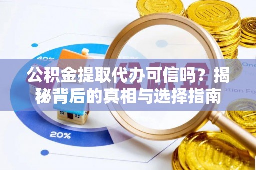 阜阳公积金提取代办可信吗？揭秘背后的真相与选择指南