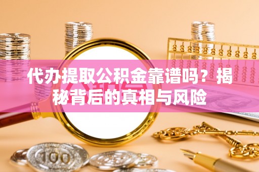 阜阳代办提取公积金靠谱吗？揭秘背后的真相与风险
