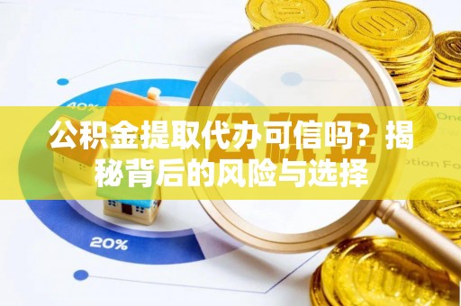 阜阳公积金提取代办可信吗？揭秘背后的风险与选择