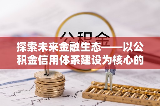 阜阳探索未来金融生态——以公积金信用体系建设为核心的创新与发展