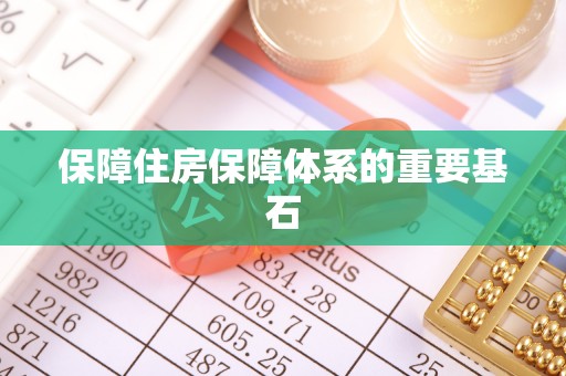 阜阳保障住房保障体系的重要基石
