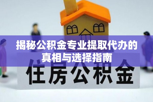 阜阳揭秘公积金专业提取代办的真相与选择指南