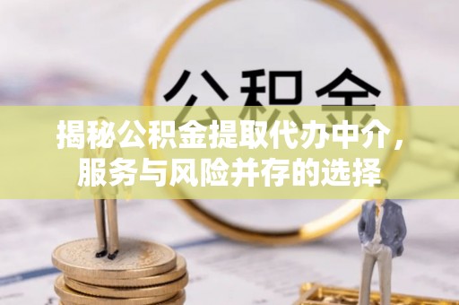 阜阳揭秘公积金提取代办中介，服务与风险并存的选择