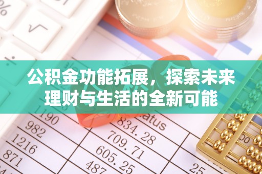 阜阳公积金功能拓展，探索未来理财与生活的全新可能
