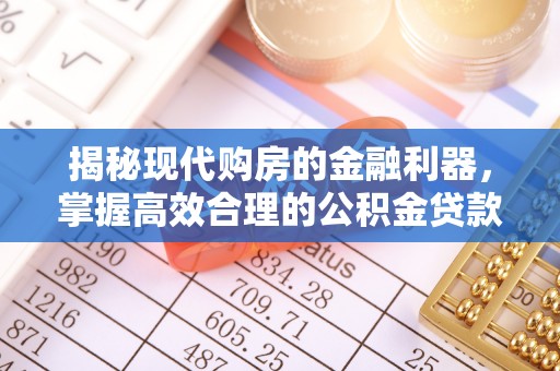 阜阳揭秘现代购房的金融利器，掌握高效合理的公积金贷款流程