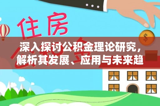 阜阳深入探讨公积金理论研究，解析其发展、应用与未来趋势