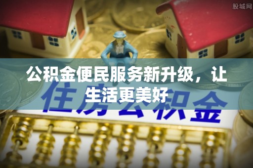 阜阳公积金便民服务新升级，让生活更美好