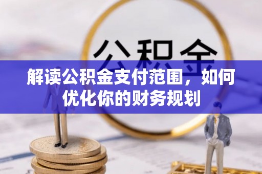 阜阳解读公积金支付范围，如何优化你的财务规划