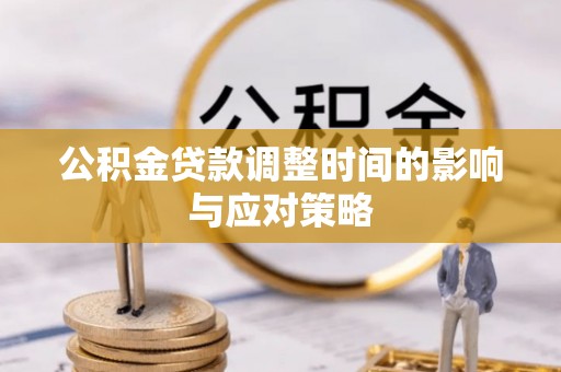 阜阳公积金贷款调整时间的影响与应对策略