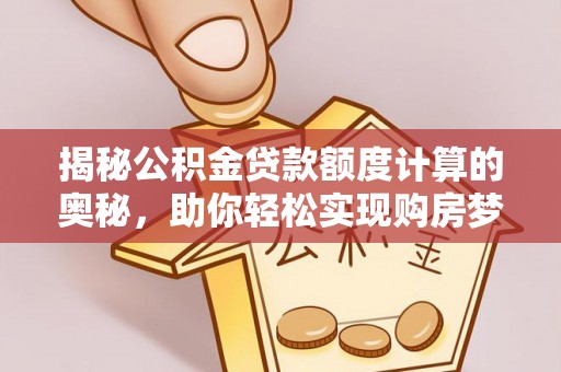 阜阳揭秘公积金贷款额度计算的奥秘，助你轻松实现购房梦