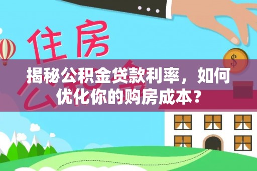 阜阳揭秘公积金贷款利率，如何优化你的购房成本？