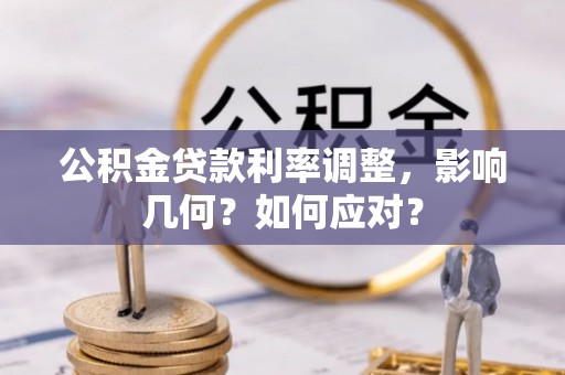 阜阳公积金贷款利率调整，影响几何？如何应对？