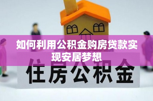 阜阳如何利用公积金购房贷款实现安居梦想