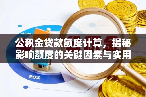 阜阳公积金贷款额度计算，揭秘影响额度的关键因素与实用技巧