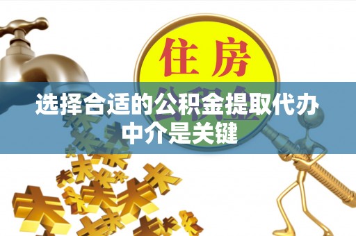 阜阳选择合适的公积金提取代办中介是关键