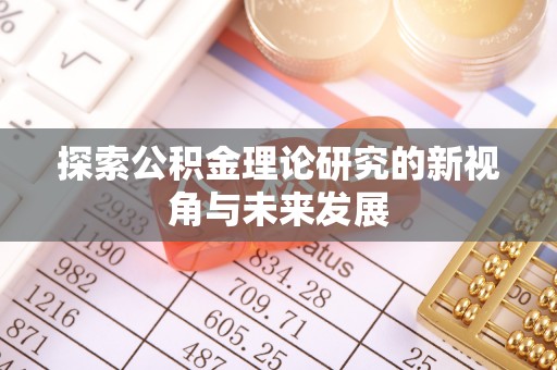 阜阳探索公积金理论研究的新视角与未来发展