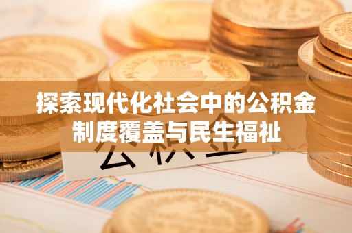 阜阳探索现代化社会中的公积金制度覆盖与民生福祉