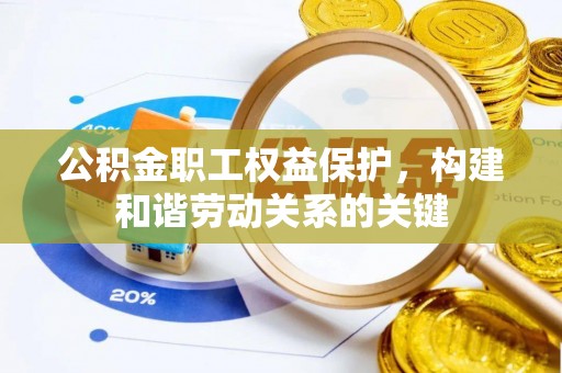 阜阳公积金职工权益保护，构建和谐劳动关系的关键
